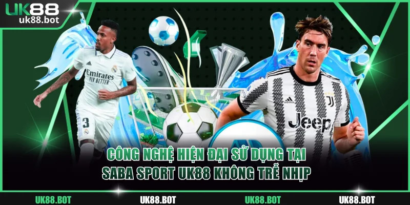 Công nghệ hiện đại sử dụng tại Saba Sport UK88 không trễ nhịp