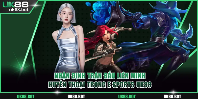 Nhận định trận đấu Liên Minh Huyền Thoại trong E Sports UK88